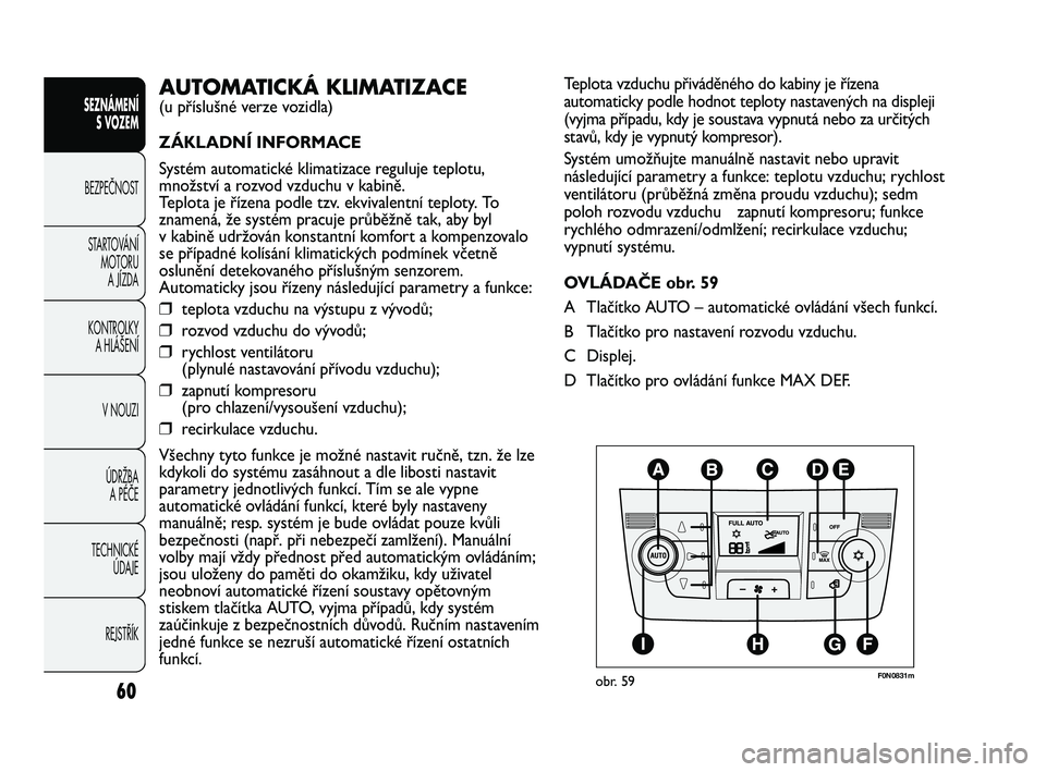 FIAT DUCATO 2009  Návod k použití a údržbě (in Czech) 60
SEZNÁMENÍ
S VOZEM
BEZPEČNOST
STARTOVÁNÍ 
MOTORU 
A JÍZDA
KONTROLKY 
A HLÁŠENÍ
V NOUZI
ÚDRŽBA 
A PÉČE
TECHNICKÉ 
ÚDAJE
REJSTŘÍK
Teplota vzduchu přiváděného do kabiny je řízena
