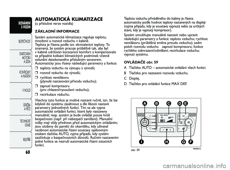 FIAT DUCATO 2010 Návod k použití a údržbě (in Czech) 60
SEZNÁMENÍ
S VOZEM
BEZPEČNOST
STARTOVÁNÍ
MOTORU
A JÍZDA
KONTROLKY
A HLÁŠENÍ
V NOUZI
ÚDRŽBA
A PÉČE
TECHNICKÉ
ÚDAJE
REJSTŘÍK
Teplota vzduchu přiváděného do kabiny je řízena FIAT DUCATO 2010 Návod k použití a údržbě (in Czech) 60
SEZNÁMENÍ
S VOZEM
BEZPEČNOST
STARTOVÁNÍ
MOTORU
A JÍZDA
KONTROLKY
A HLÁŠENÍ
V NOUZI
ÚDRŽBA
A PÉČE
TECHNICKÉ
ÚDAJE
REJSTŘÍK
Teplota vzduchu přiváděného do kabiny je řízena