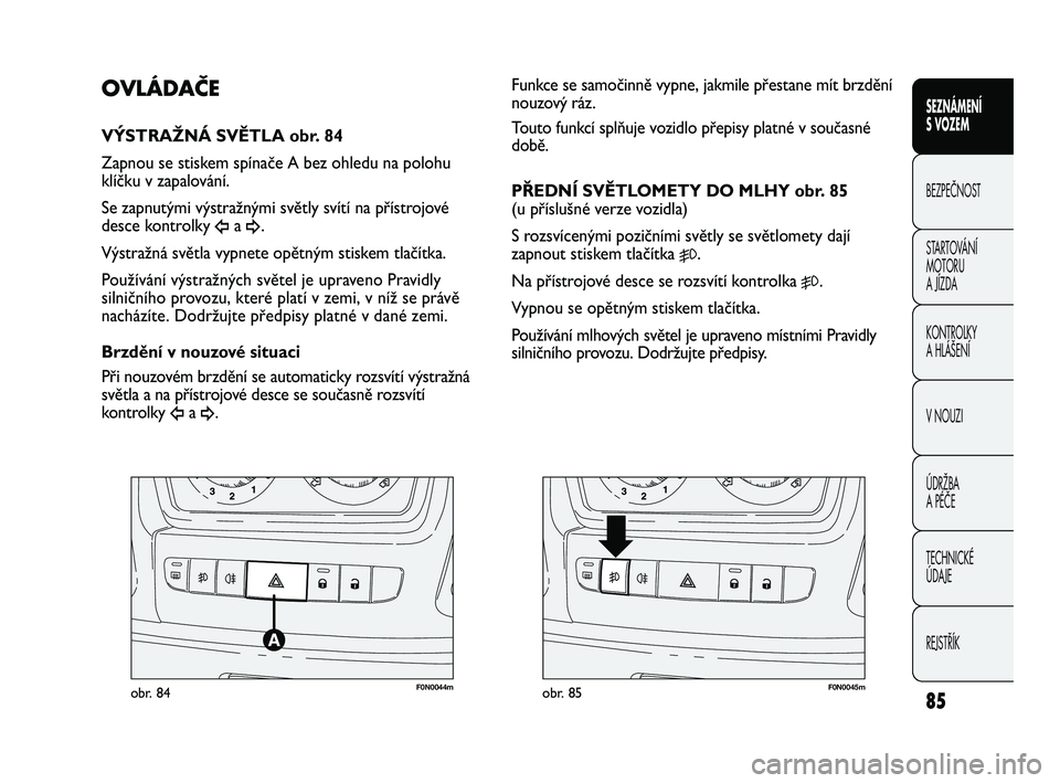 FIAT DUCATO 2010 Návod k použití a údržbě (in Czech) 85
SEZNÁMENÍ
S VOZEM
BEZPEČNOST
STARTOVÁNÍ
MOTORU
A JÍZDA
KONTROLKY
A HLÁŠENÍ
V NOUZI
ÚDRŽBA
A PÉČE
TECHNICKÉ
ÚDAJE
REJSTŘÍK
F0N0044mobr. 84F0N0045mobr. 85
Funkce se samočinně v FIAT DUCATO 2010 Návod k použití a údržbě (in Czech) 85
SEZNÁMENÍ
S VOZEM
BEZPEČNOST
STARTOVÁNÍ
MOTORU
A JÍZDA
KONTROLKY
A HLÁŠENÍ
V NOUZI
ÚDRŽBA
A PÉČE
TECHNICKÉ
ÚDAJE
REJSTŘÍK
F0N0044mobr. 84F0N0045mobr. 85
Funkce se samočinně v