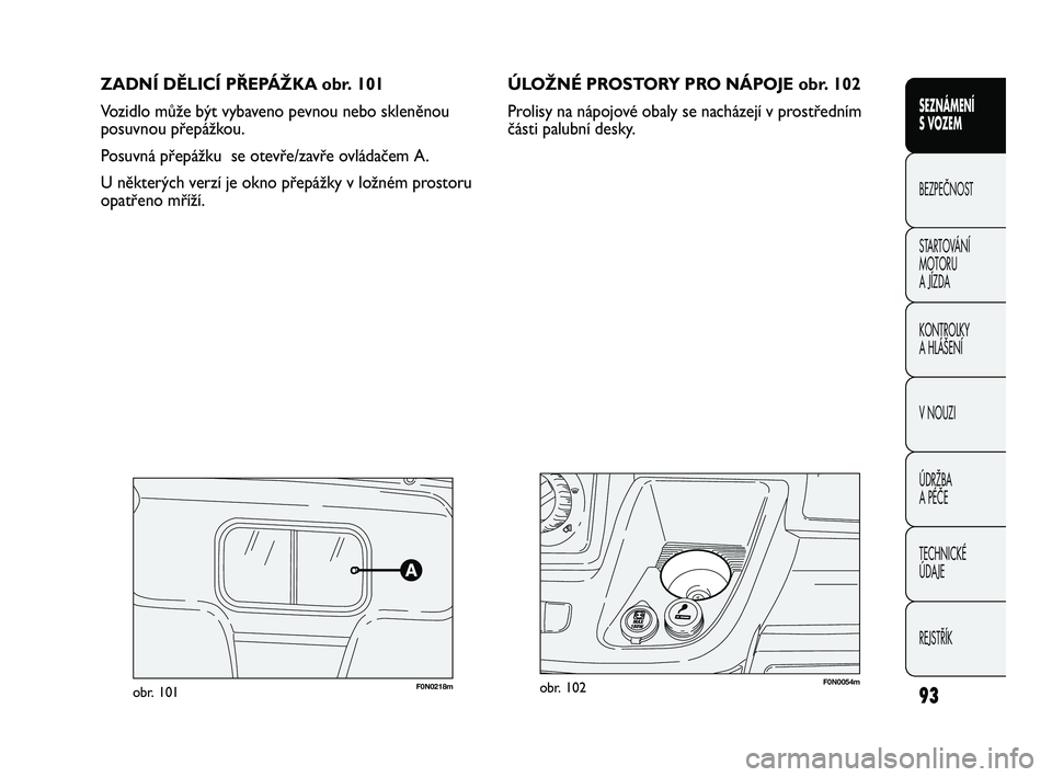 FIAT DUCATO 2010 Návod k použití a údržbě (in Czech) ZADNÍ DĚLICÍ PŘEPÁŽKA obr. 101
Vozidlo může být vybaveno pevnou nebo skleněnou
posuvnou přepážkou.
Posuvná přepážku se otevře/zavře ovládačem A.
U některých verzí je okno pře FIAT DUCATO 2010 Návod k použití a údržbě (in Czech) ZADNÍ DĚLICÍ PŘEPÁŽKA obr. 101
Vozidlo může být vybaveno pevnou nebo skleněnou
posuvnou přepážkou.
Posuvná přepážku se otevře/zavře ovládačem A.
U některých verzí je okno pře