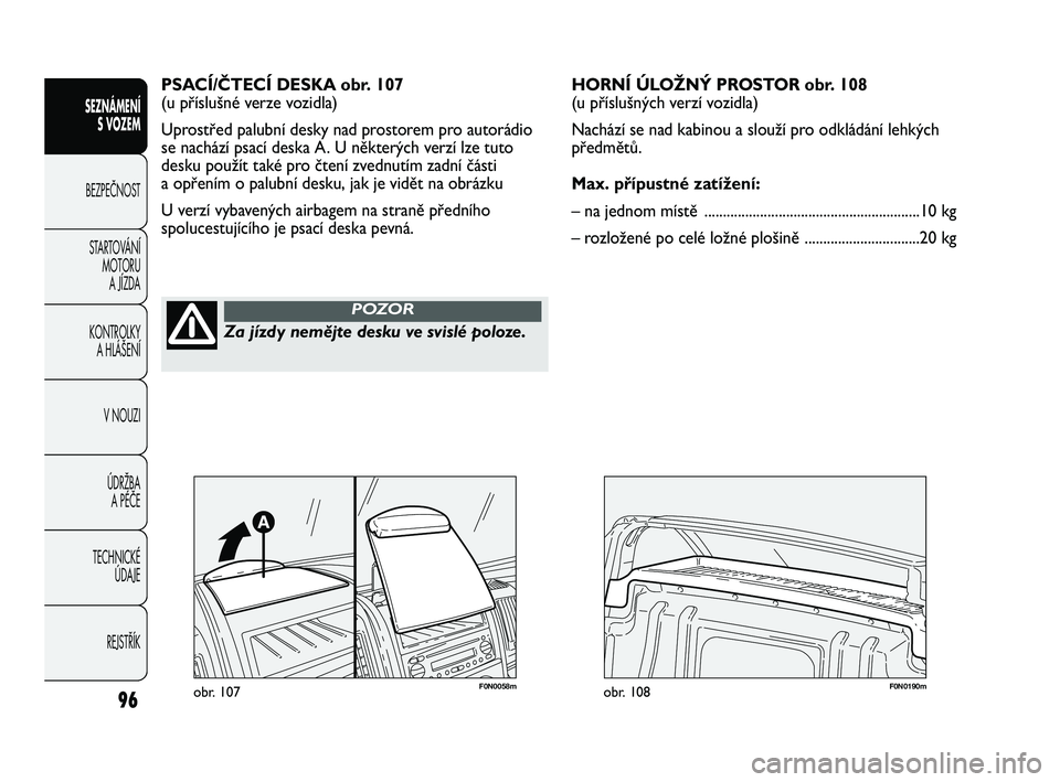 FIAT DUCATO 2009  Návod k použití a údržbě (in Czech) 96
SEZNÁMENÍ
S VOZEM
BEZPEČNOST
STARTOVÁNÍ 
MOTORU 
A JÍZDA
KONTROLKY 
A HLÁŠENÍ
V NOUZI
ÚDRŽBA 
A PÉČE
TECHNICKÉ 
ÚDAJE
REJSTŘÍK
PSACÍ/ČTECÍ DESKA obr. 107
(u příslušné verze 
