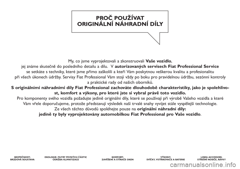 FIAT DUCATO 2011 Návod k použití a údržbě (in Czech) My, co jsme vyprojektovali a zkonstruovali Vaše vozidlo,
jej známe skutečně do posledního detailu a dílu. V autorizovaných servisech Fiat Professional Service
se setkáte s techniky, které FIAT DUCATO 2011 Návod k použití a údržbě (in Czech) My, co jsme vyprojektovali a zkonstruovali Vaše vozidlo,
jej známe skutečně do posledního detailu a dílu. V autorizovaných servisech Fiat Professional Service
se setkáte s techniky, které