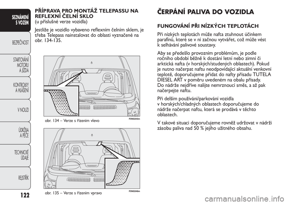 FIAT DUCATO 2011  Návod k použití a údržbě (in Czech) 122
SEZNÁMENÍ
S VOZEM
BEZPEČNOST
STARTOVÁNÍ 
MOTORU 
A JÍZDA
KONTROLKY 
A HLÁŠENÍ
V NOUZI
ÚDRŽBA 
A PÉČE
TECHNICKÉ 
ÚDAJE
REJSTŘÍK
F0N0246mobr. 135 – Verze s řízením vpravo
F0N02