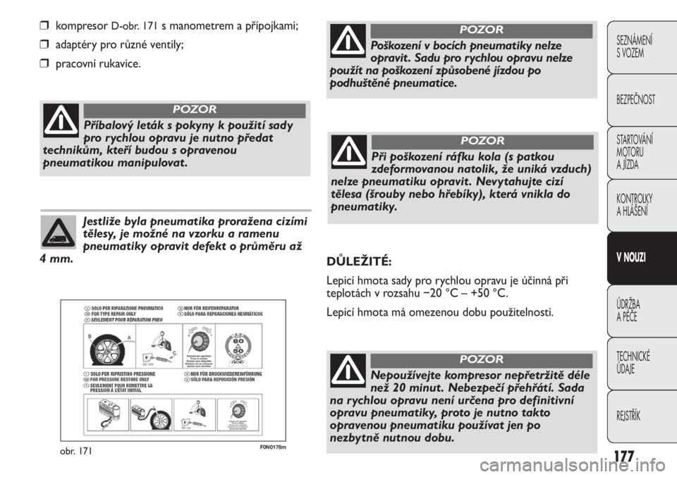FIAT DUCATO 2011  Návod k použití a údržbě (in Czech) 177
SEZNÁMENÍ 
S VOZEM
BEZPEČNOST
STARTOVÁNÍ 
MOTORU 
A JÍZDA
KONTROLKY
A HLÁŠENÍ
V NOUZI
ÚDRŽBA
A PÉČE
TECHNICKÉ 
ÚDAJE
REJSTŘÍK
F0N0178mobr. 171
❒kompresor D-obr. 171s manometrem 