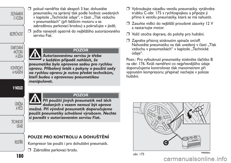FIAT DUCATO 2011  Návod k použití a údržbě (in Czech) 180
SEZNÁMENÍ
S VOZEM
BEZPEČNOST
STARTOVÁNÍ 
MOTORU 
A JÍZDA
KONTROLKY 
A HLÁŠENÍ
V NOUZI
ÚDRŽBA 
A PÉČE
TECHNICKÉ 
ÚDAJE
REJSTŘÍK
F0N0828mobr. 175
❒pokud naměříte tlak alespoň 