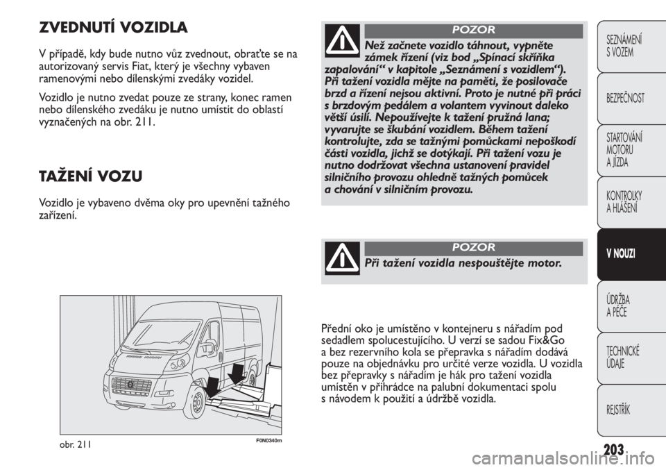 FIAT DUCATO 2011  Návod k použití a údržbě (in Czech) 203
SEZNÁMENÍ 
S VOZEM
BEZPEČNOST
STARTOVÁNÍ 
MOTORU 
A JÍZDA
KONTROLKY
A HLÁŠENÍ
V NOUZI
ÚDRŽBA
A PÉČE
TECHNICKÉ 
ÚDAJE
REJSTŘÍK
F0N0340mobr. 211
ZVEDNUTÍ VOZIDLA
V případě, kdy 