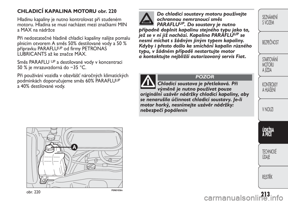 FIAT DUCATO 2011  Návod k použití a údržbě (in Czech) 213
SEZNÁMENÍ 
S VOZEM
BEZPEČNOST
STARTOVÁNÍ 
MOTORU 
A JÍZDA
KONTROLKY
A HLÁŠENÍ
V NOUZI
ÚDRŽBA
A PÉČE
TECHNICKÉ 
ÚDAJE
REJSTŘÍK
F0N0103mobr. 220
CHLADICÍ KAPALINA MOTORU obr. 220
H