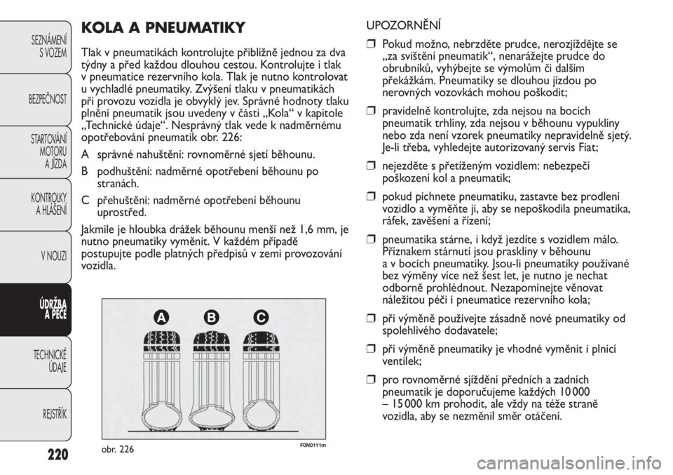 FIAT DUCATO 2011  Návod k použití a údržbě (in Czech) 220
SEZNÁMENÍ
S VOZEM
BEZPEČNOST
STARTOVÁNÍ 
MOTORU 
A JÍZDA
KONTROLKY 
A HLÁŠENÍ
V NOUZI
ÚDRŽBA 
A PÉČE
TECHNICKÉ 
ÚDAJE
REJSTŘÍK
F0N0111mobr. 226
UPOZORNĚNÍ
❒Pokud možno, nebrz