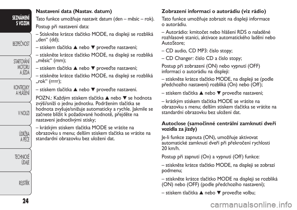 FIAT DUCATO 2011  Návod k použití a údržbě (in Czech) Zobrazení informací o autorádiu (viz rádio)
Tato funkce umožňuje zobrazit na displeji informace
o autorádiu.
– Autorádio: kmitočet nebo hlášení RDS o naladěné
rozhlasové stanici, akti