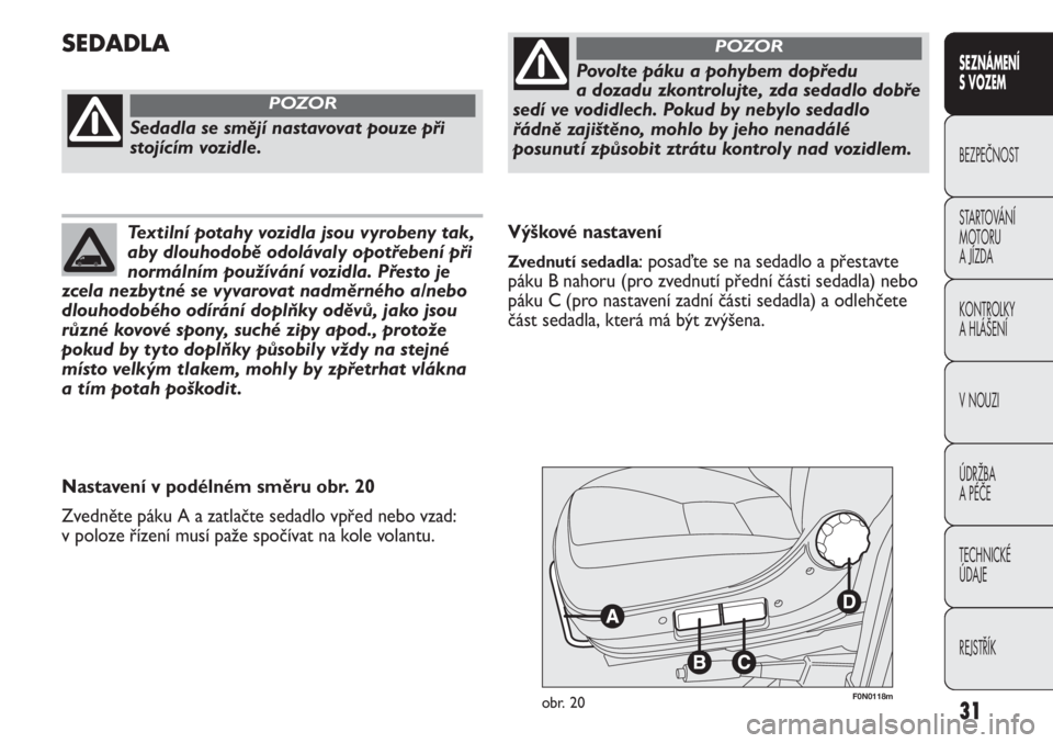 FIAT DUCATO 2011  Návod k použití a údržbě (in Czech) 31
SEZNÁMENÍ 
S VOZEM
BEZPEČNOST
STARTOVÁNÍ 
MOTORU 
A JÍZDA
KONTROLKY
A HLÁŠENÍ
V NOUZI
ÚDRŽBA
A PÉČE
TECHNICKÉ 
ÚDAJE
REJSTŘÍK
F0N0118mobr. 20
Výškové nastavení
Zvednutí sedadl