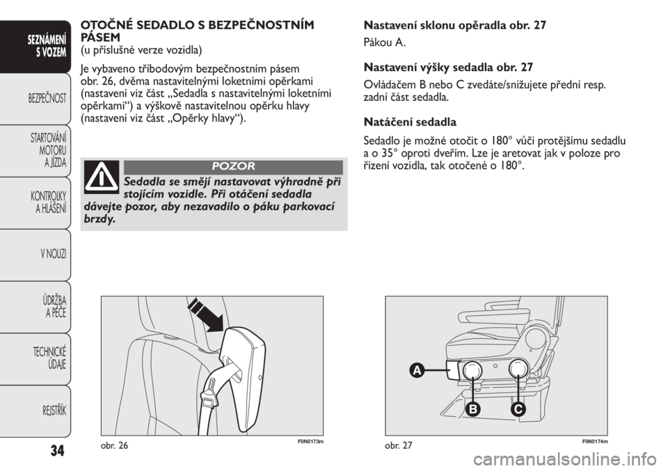FIAT DUCATO 2011  Návod k použití a údržbě (in Czech) F0N0173mobr. 26F0N0174mobr. 27
Nastavení sklonu opěradla obr. 27
Pákou A.
Nastavení výšky sedadla obr. 27
Ovládačem B nebo C zvedáte/snižujete přední resp.
zadní část sedadla.
Natáčen
