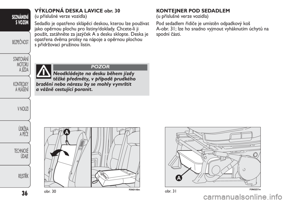 FIAT DUCATO 2011  Návod k použití a údržbě (in Czech) F0N0237mobr. 31
KONTEJNER POD SEDADLEM 
(u příslušné verze vozidla)
Pod sedadlem řidiče je umístěn odpadkový koš 
A-obr. 31; lze ho snadno vyjmout vyháknutím úchytů na
spodní části. 
