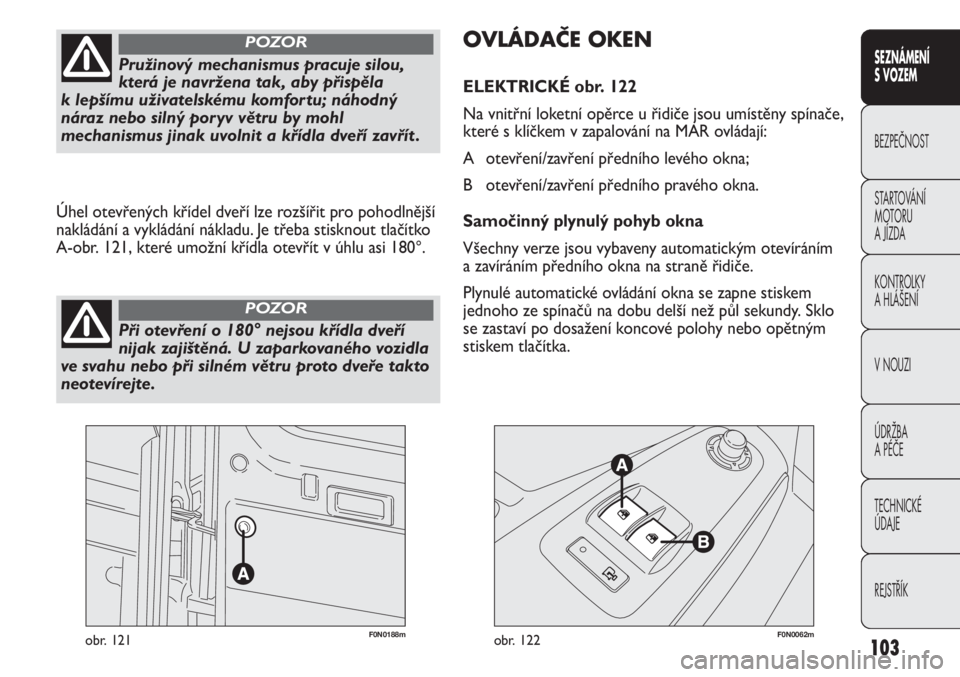 FIAT DUCATO 2012  Návod k použití a údržbě (in Czech) 103
SEZNÁMENÍ 
S VOZEM
BEZPEČNOST
STARTOVÁNÍ 
MOTORU 
A JÍZDA
KONTROLKY
A HLÁŠENÍ
V NOUZI
ÚDRŽBA
A PÉČE
TECHNICKÉ 
ÚDAJE
REJSTŘÍK
F0N0188mobr. 121F0N0062mobr. 122
OVLÁDAČE OKEN
ELEK