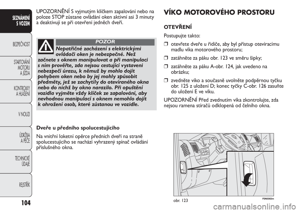 FIAT DUCATO 2012  Návod k použití a údržbě (in Czech) 104
SEZNÁMENÍ
S VOZEM
BEZPEČNOST
STARTOVÁNÍ 
MOTORU 
A JÍZDA
KONTROLKY 
A HLÁŠENÍ
V NOUZI
ÚDRŽBA 
A PÉČE
TECHNICKÉ 
ÚDAJE
REJSTŘÍK
F0N0063mobr. 123
VÍKO MOTOROVÉHO PROSTORU
OTEVŘEN