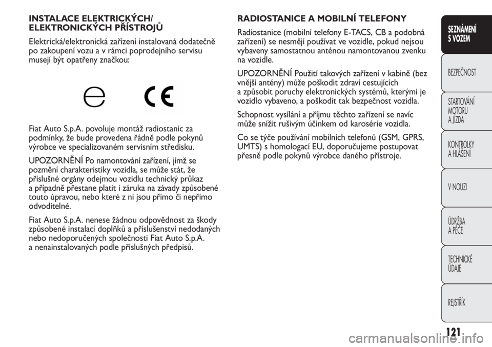 FIAT DUCATO 2012  Návod k použití a údržbě (in Czech) 121
SEZNÁMENÍ 
S VOZEM
BEZPEČNOST
STARTOVÁNÍ 
MOTORU 
A JÍZDA
KONTROLKY
A HLÁŠENÍ
V NOUZI
ÚDRŽBA
A PÉČE
TECHNICKÉ 
ÚDAJE
REJSTŘÍK
RADIOSTANICE A MOBILNÍ TELEFONY 
Radiostanice (mobil