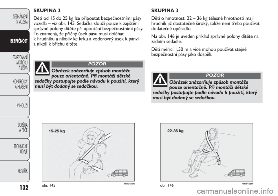 FIAT DUCATO 2012  Návod k použití a údržbě (in Czech) 132
SEZNÁMENÍ
S VOZEM
BEZPEČNOST
STARTOVÁNÍ 
MOTORU 
A JÍZDA
KONTROLKY 
A HLÁŠENÍ
V NOUZI
ÚDRŽBA 
A PÉČE
TECHNICKÉ 
ÚDAJE
REJSTŘÍK
F0N0125mobr. 145F0M0126mobr. 146
SKUPINA 3
Děti o h