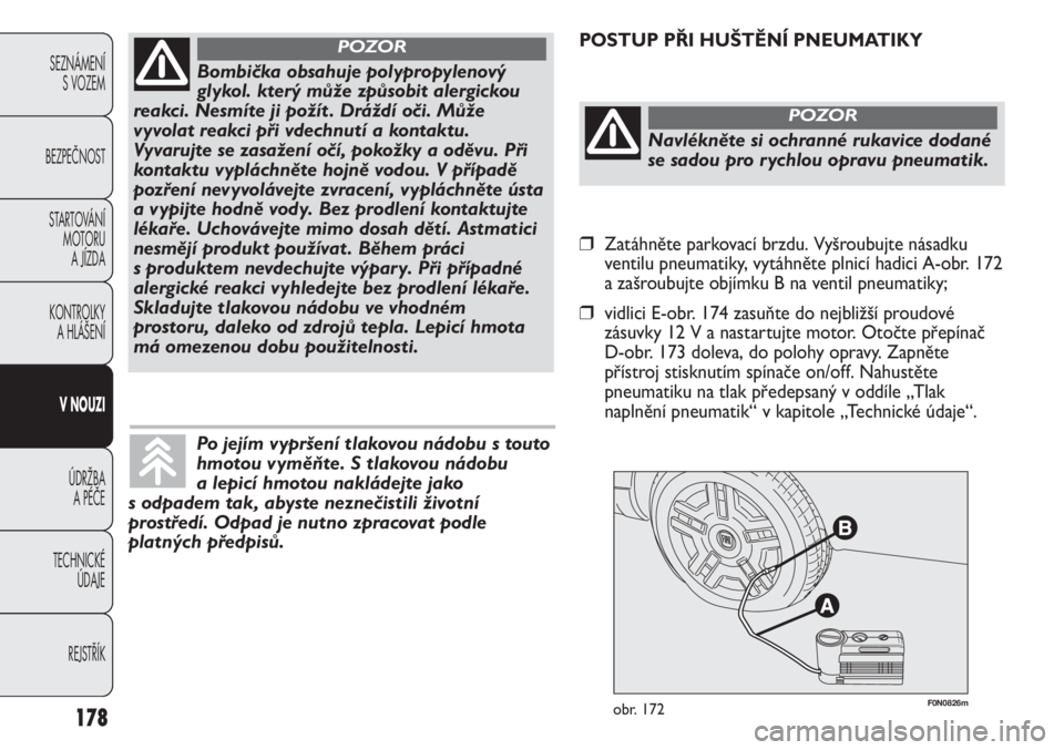 FIAT DUCATO 2012  Návod k použití a údržbě (in Czech) 178
SEZNÁMENÍ
S VOZEM
BEZPEČNOST
STARTOVÁNÍ 
MOTORU 
A JÍZDA
KONTROLKY 
A HLÁŠENÍ
V NOUZI
ÚDRŽBA 
A PÉČE
TECHNICKÉ 
ÚDAJE
REJSTŘÍK
F0N0826mobr. 172
POSTUP PŘI HUŠTĚNÍ PNEUMATIKY
B