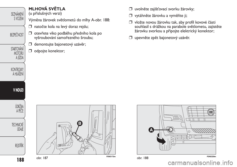 FIAT DUCATO 2012  Návod k použití a údržbě (in Czech) 188
SEZNÁMENÍ
S VOZEM
BEZPEČNOST
STARTOVÁNÍ 
MOTORU 
A JÍZDA
KONTROLKY 
A HLÁŠENÍ
V NOUZI
ÚDRŽBA 
A PÉČE
TECHNICKÉ 
ÚDAJE
REJSTŘÍK
F0N0170mobr. 187F0N0339mobr. 188
MLHOVÁ SVĚTLA
(u 