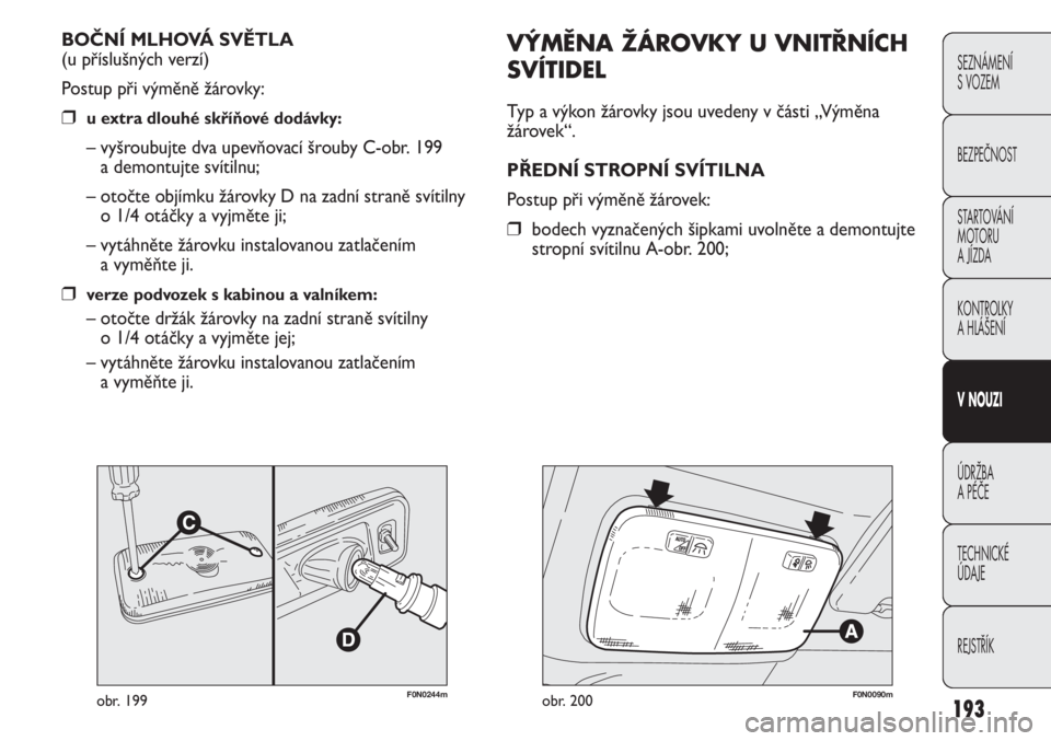 FIAT DUCATO 2012  Návod k použití a údržbě (in Czech) 193
SEZNÁMENÍ 
S VOZEM
BEZPEČNOST
STARTOVÁNÍ 
MOTORU 
A JÍZDA
KONTROLKY
A HLÁŠENÍ
V NOUZI
ÚDRŽBA
A PÉČE
TECHNICKÉ 
ÚDAJE
REJSTŘÍK
F0N0244mobr. 199
VÝMĚNA ŽÁROVKY U VNITŘNÍCH
SV�