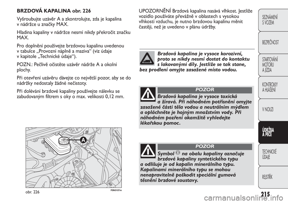 FIAT DUCATO 2012  Návod k použití a údržbě (in Czech) 215
SEZNÁMENÍ 
S VOZEM
BEZPEČNOST
STARTOVÁNÍ 
MOTORU 
A JÍZDA
KONTROLKY
A HLÁŠENÍ
V NOUZI
ÚDRŽBA
A PÉČE
TECHNICKÉ 
ÚDAJE
REJSTŘÍK
F0N0107mobr. 226
UPOZORNĚNÍ Brzdová kapalina nasá