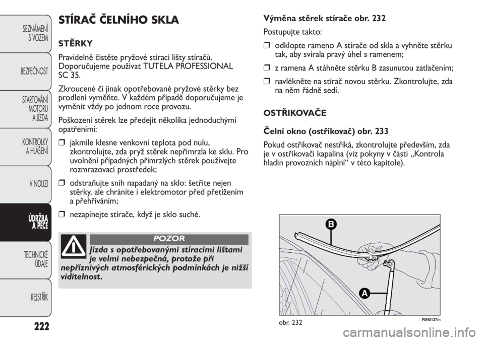 FIAT DUCATO 2012  Návod k použití a údržbě (in Czech) 222
SEZNÁMENÍ
S VOZEM
BEZPEČNOST
STARTOVÁNÍ 
MOTORU 
A JÍZDA
KONTROLKY 
A HLÁŠENÍ
V NOUZI
ÚDRŽBA 
A PÉČE
TECHNICKÉ 
ÚDAJE
REJSTŘÍK
F0N0137mobr. 232
Výměna stěrek stírače obr. 232