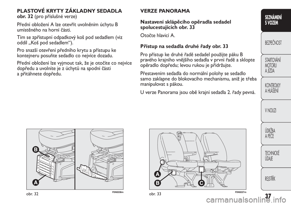 FIAT DUCATO 2013  Návod k použití a údržbě (in Czech) F0N0238mobr. 32
PLASTOVÉ KRYTY ZÁKLADNY SEDADLA 
obr. 32 (pro příslušné verze)
Přední obložení A lze otevřít uvolněním úchytu B
umístěného na horní části.
Tím se zpřístupní od