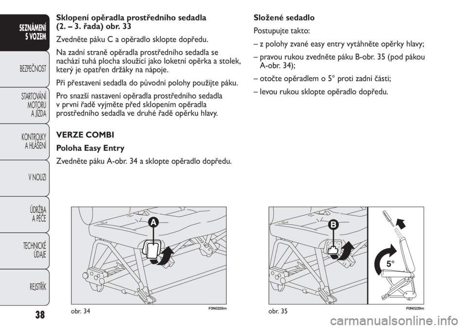 FIAT DUCATO 2013  Návod k použití a údržbě (in Czech) F0N0229mobr. 35
Složené sedadlo
Postupujte takto:
– z polohy zvané easy entry vytáhněte opěrky hlavy;
– pravou rukou zvedněte páku B-obr. 35 (pod pákou 
A-obr. 34);
– otočte opěradlem