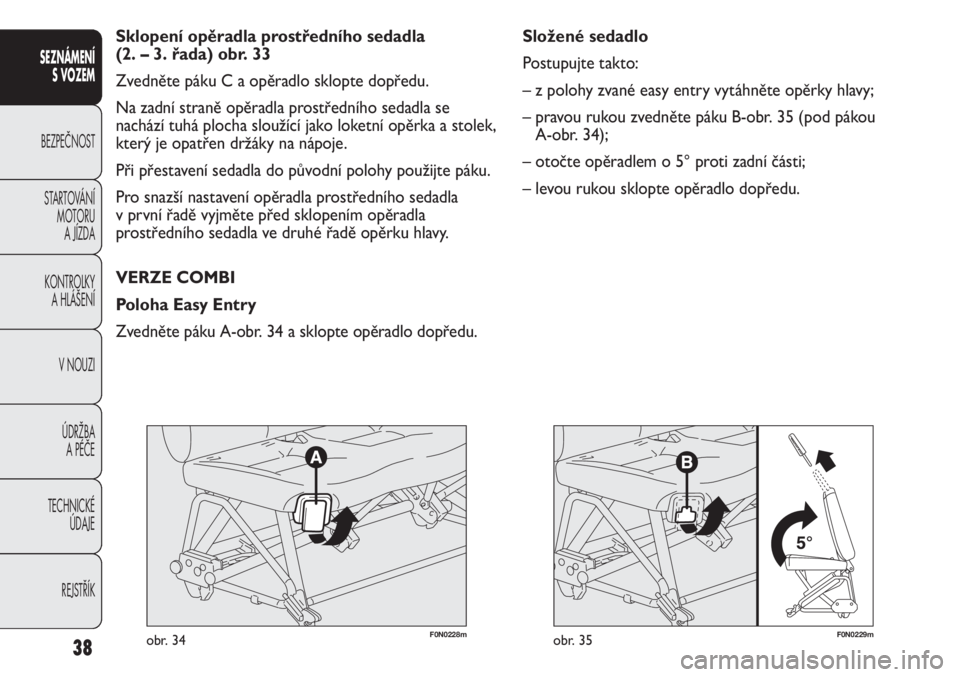 FIAT DUCATO 2012  Návod k použití a údržbě (in Czech) F0N0229mobr. 35
Složené sedadlo
Postupujte takto:
– z polohy zvané easy entry vytáhněte opěrky hlavy;
– pravou rukou zvedněte páku B-obr. 35 (pod pákou 
A-obr. 34);
– otočte opěradlem