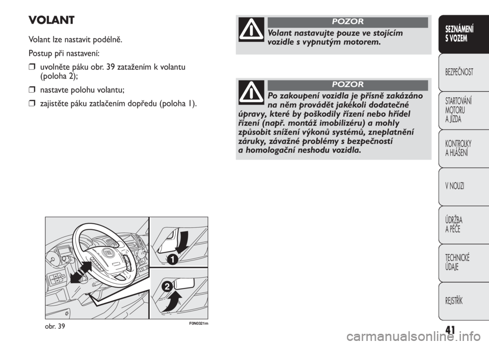 FIAT DUCATO 2012  Návod k použití a údržbě (in Czech) F0N0321mobr. 39
VOLANT
Volant lze nastavit podélně.
Postup při nastavení:
❒uvolněte páku obr. 39 zatažením k volantu 
(poloha 2);
❒nastavte polohu volantu;
❒zajistěte páku zatlačením