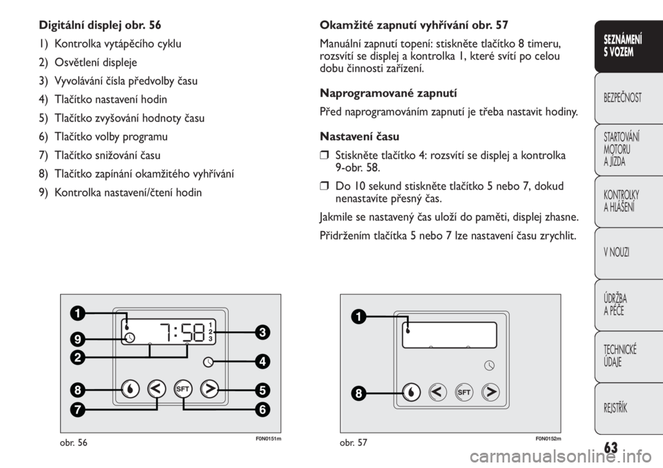 FIAT DUCATO 2012  Návod k použití a údržbě (in Czech) 63
SEZNÁMENÍ 
S VOZEM
BEZPEČNOST
STARTOVÁNÍ 
MOTORU 
A JÍZDA
KONTROLKY
A HLÁŠENÍ
V NOUZI
ÚDRŽBA
A PÉČE
TECHNICKÉ 
ÚDAJE
REJSTŘÍK
F0N0151mobr. 56
Digitální displej obr. 56
1) Kontrol