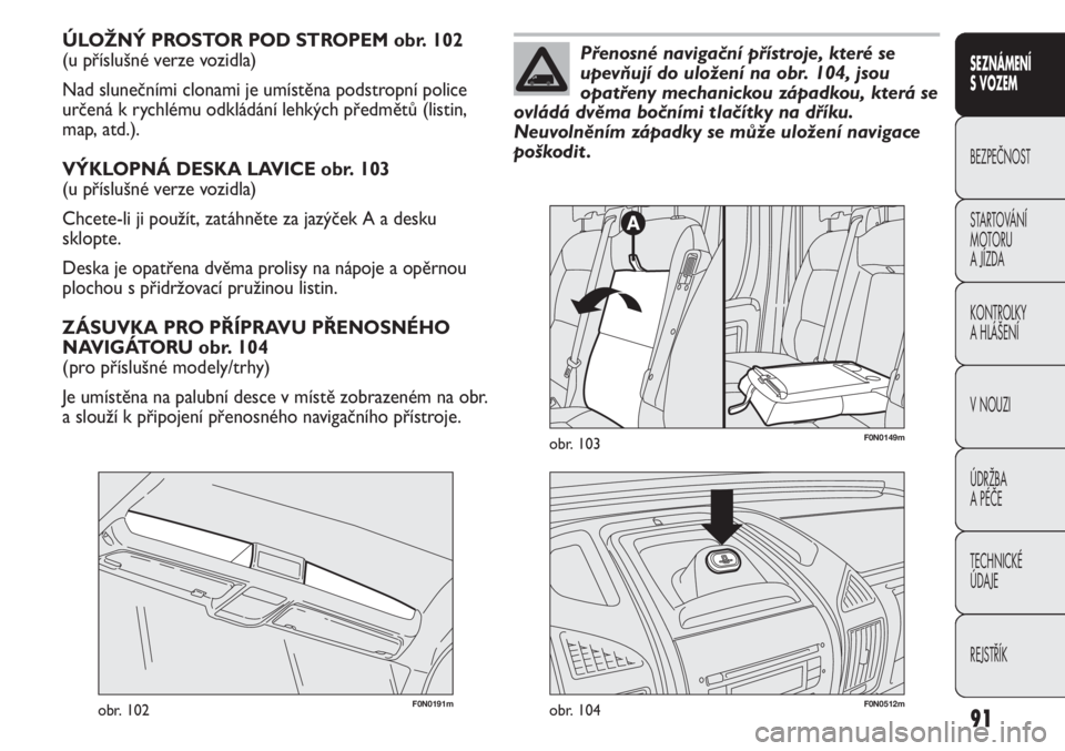 FIAT DUCATO 2012  Návod k použití a údržbě (in Czech) 91
SEZNÁMENÍ 
S VOZEM
BEZPEČNOST
STARTOVÁNÍ 
MOTORU 
A JÍZDA
KONTROLKY
A HLÁŠENÍ
V NOUZI
ÚDRŽBA
A PÉČE
TECHNICKÉ 
ÚDAJE
REJSTŘÍK
ÚLOŽNÝ PROSTOR POD STROPEM obr. 102 
(u příslušn