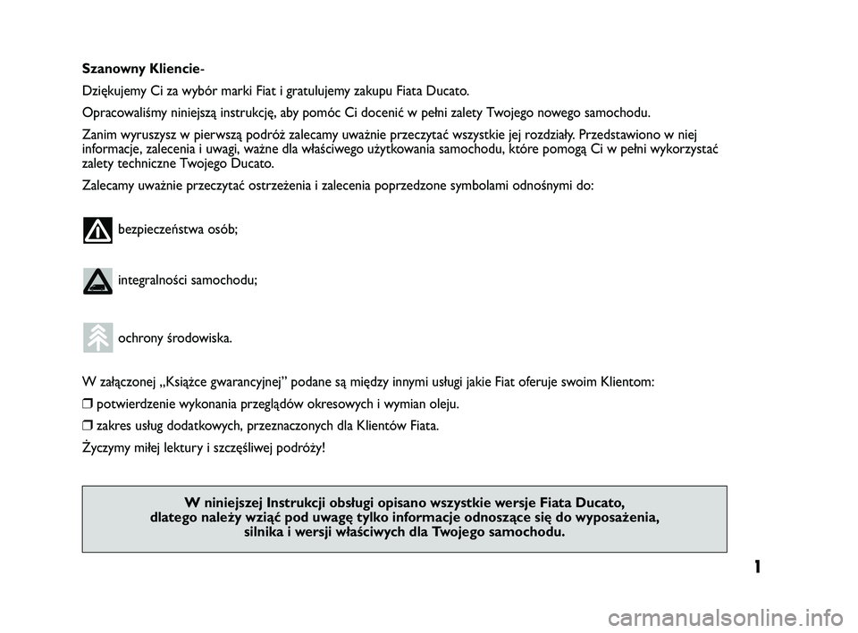 FIAT DUCATO 2009  Instrukcja obsługi (in Polish) 1
Szanowny Kliencie-
Dziękujemy Ci za wybór marki Fiat i gratulujemy zakupu Fiata Ducato.
Opracowaliśmy niniejszą instrukcję, aby pomóc Ci docenić w pełni zalety Twojego nowego samochodu.
Zani