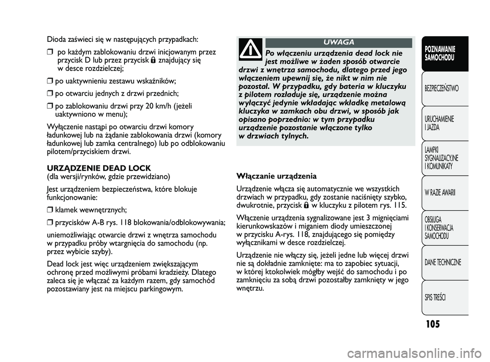 FIAT DUCATO 2008  Instrukcja obsługi (in Polish) 105
POZNAWANIE
SAMOCHODU
BEZPIECZE¡STWO
URUCHAMIENIE
I JAZDA
LAMPKI
SYGNALIZACYJNE
I KOMUNIKATY
W RAZIE AWARII
OBS¸UGA
I KONSERWACJA
SAMOCHODU
DANE TECHNICZNE
SPIS TREÂCI
Dioda zaświeci się w nas