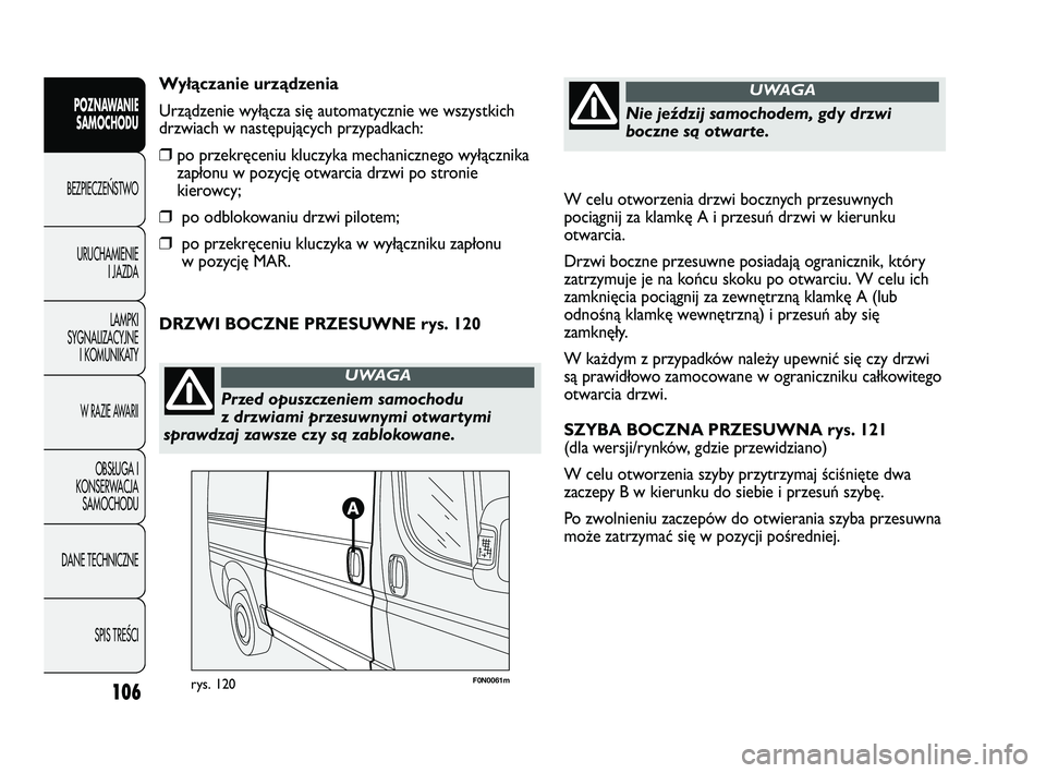 FIAT DUCATO 2008  Instrukcja obsługi (in Polish) 106
POZNAWANIE
SAMOCHODU
BEZPIECZE¡STWO
URUCHAMIENIE
I JAZDA
LAMPKI
SYGNALIZACYJNE
I KOMUNIKATY
W RAZIE AWARII
OBS¸UGA I
KONSERWACJA
SAMOCHODU
DANE TECHNICZNE
SPIS TREÂCI
W celu otworzenia drzwi bo