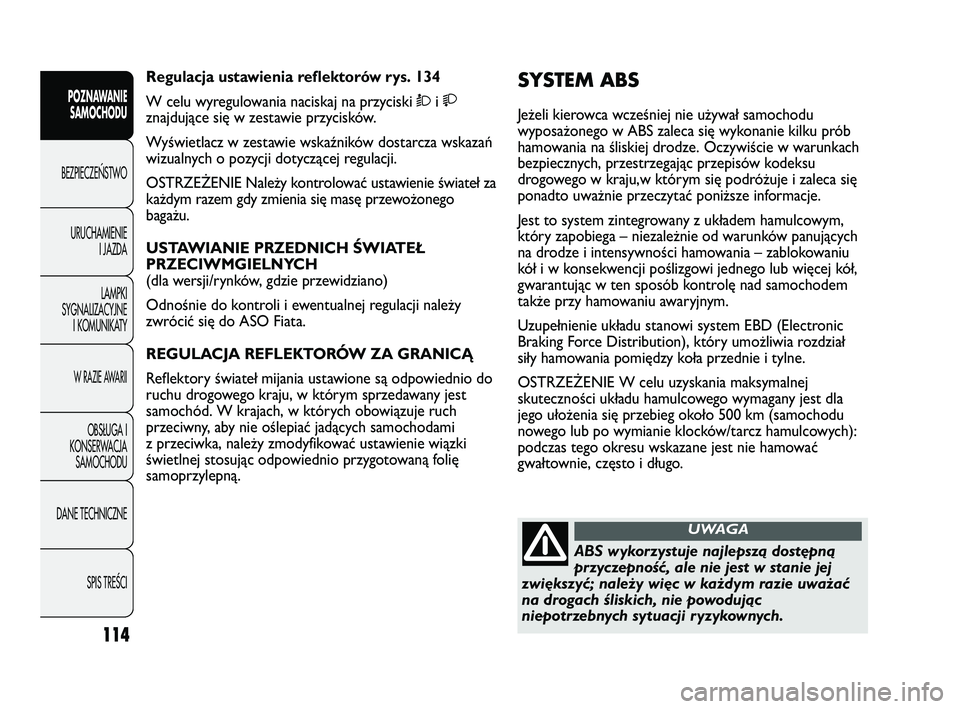 FIAT DUCATO 2008  Instrukcja obsługi (in Polish) 114
POZNAWANIE
SAMOCHODU
BEZPIECZE¡STWO
URUCHAMIENIE
I JAZDA
LAMPKI
SYGNALIZACYJNE
I KOMUNIKATY
W RAZIE AWARII
OBS¸UGA I
KONSERWACJA
SAMOCHODU
DANE TECHNICZNE
SPIS TREÂCI
SYSTEM ABS 
Jeżeli kierow