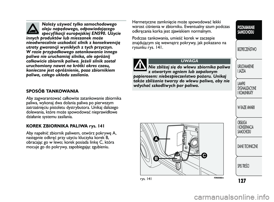 FIAT DUCATO 2008  Instrukcja obsługi (in Polish) 127
POZNAWANIE
SAMOCHODU
BEZPIECZE¡STWO
URUCHAMIENIE
I JAZDA
LAMPKI
SYGNALIZACYJNE
I KOMUNIKATY
W RAZIE AWARII
OBS¸UGA
I KONSERWACJA
SAMOCHODU
DANE TECHNICZNE
SPIS TREÂCI
F0N0068mrys. 141
Hermetycz