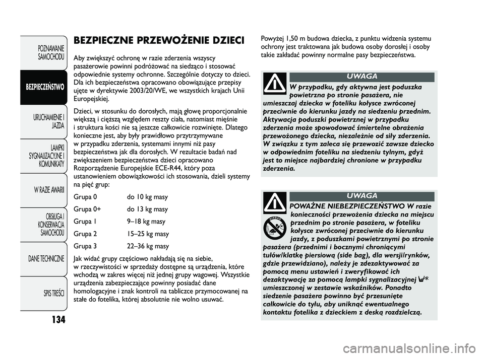 FIAT DUCATO 2008  Instrukcja obsługi (in Polish) Powyżej 1,50 m budowa dziecka, z punktu widzenia systemu
ochrony jest traktowana jak budowa osoby dorosłej i osoby
takie zakładać powinny normalne pasy bezpieczeństwa.
134
POZNAWANIE
SAMOCHODU
BE