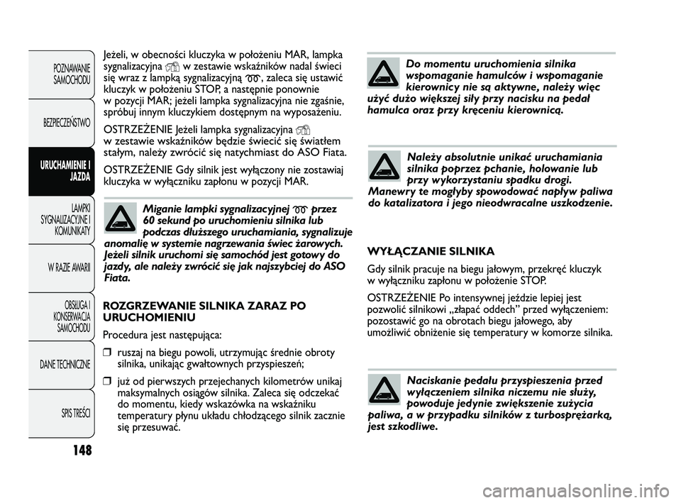 FIAT DUCATO 2008  Instrukcja obsługi (in Polish) 148
POZNAWANIE
SAMOCHODU
BEZPIECZE¡STWO
URUCHAMIENIE I
JAZDA
LAMPKI
SYGNALIZACYJNE I
KOMUNIKATY
W RAZIE AWARII
OBS¸UGA I
KONSERWACJA
SAMOCHODU
DANE TECHNICZNE
SPIS TREÂCI
Jeżeli, w obecności kluc