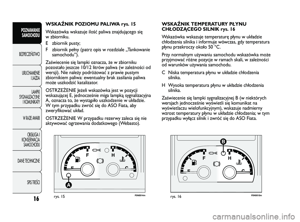 FIAT DUCATO 2009  Instrukcja obsługi (in Polish) F0N0014mrys. 15F0N0015mrys. 16
WSKAŹNIK TEMPERATURY PŁYNU 
CHŁODZĄCEGO SILNIK rys. 16
Wskazówka wskazuje temperaturę płynu w układzie
chłodzenia silnika i informuje wówczas, gdy temperatura
