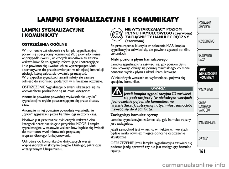 FIAT DUCATO 2008  Instrukcja obsługi (in Polish) 161
POZNAWANIE
SAMOCHODU
BEZPIECZE¡STWO
URUCHAMIENIE
I JAZDA
LAMPKI
SYGNALIZACYJNE
I KOMUNIKATY
W RAZIE AWARII
OBS¸UGA I
KONSERWACJA
SAMOCHODU
DANE TECHNICZNE
SPIS TREÂCI
LAMPKI SYGNALIZACYJNE
I KO