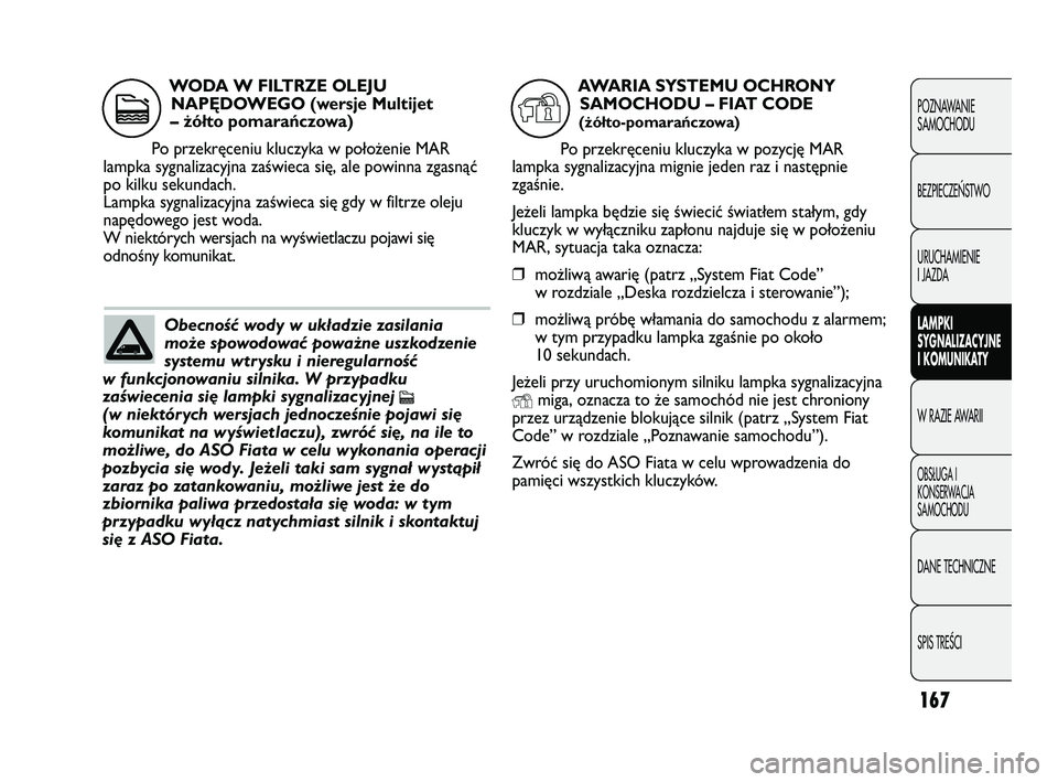 FIAT DUCATO 2008  Instrukcja obsługi (in Polish) 167
POZNAWANIE
SAMOCHODU
BEZPIECZE¡STWO
URUCHAMIENIE
I JAZDA
LAMPKI
SYGNALIZACYJNE
I KOMUNIKATY
W RAZIE AWARII
OBS¸UGA I
KONSERWACJA
SAMOCHODU
DANE TECHNICZNE
SPIS TREÂCI
Obecność wody w układzi