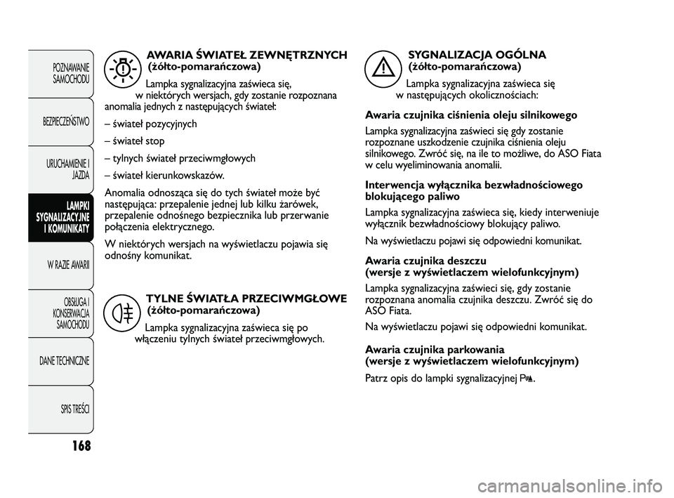 FIAT DUCATO 2008  Instrukcja obsługi (in Polish) 168
POZNAWANIE
SAMOCHODU
BEZPIECZE¡STWO
URUCHAMIENIE I
JAZDA
LAMPKI
SYGNALIZACYJNE
I KOMUNIKATY
W RAZIE AWARII
OBS¸UGA I
KONSERWACJA
SAMOCHODU
DANE TECHNICZNE
SPIS TREÂCI
AWARIA ŚWIATEŁ ZEWNĘTRZ