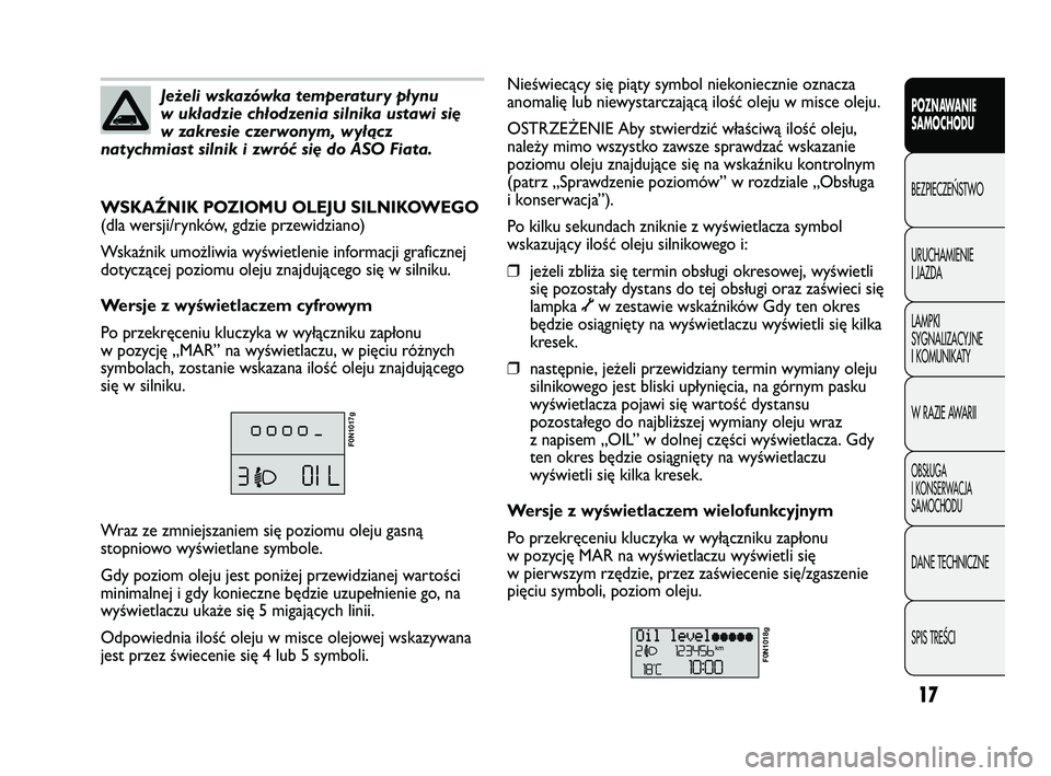 FIAT DUCATO 2009  Instrukcja obsługi (in Polish) 17
POZNAWANIE
SAMOCHODU
BEZPIECZE¡STWO
URUCHAMIENIE
I JAZDA
LAMPKI
SYGNALIZACYJNE
I KOMUNIKATY
W RAZIE AWARII
OBS¸UGA
I KONSERWACJA
SAMOCHODU
DANE TECHNICZNE
SPIS TREÂCI
Jeżeli wskazówka temperat