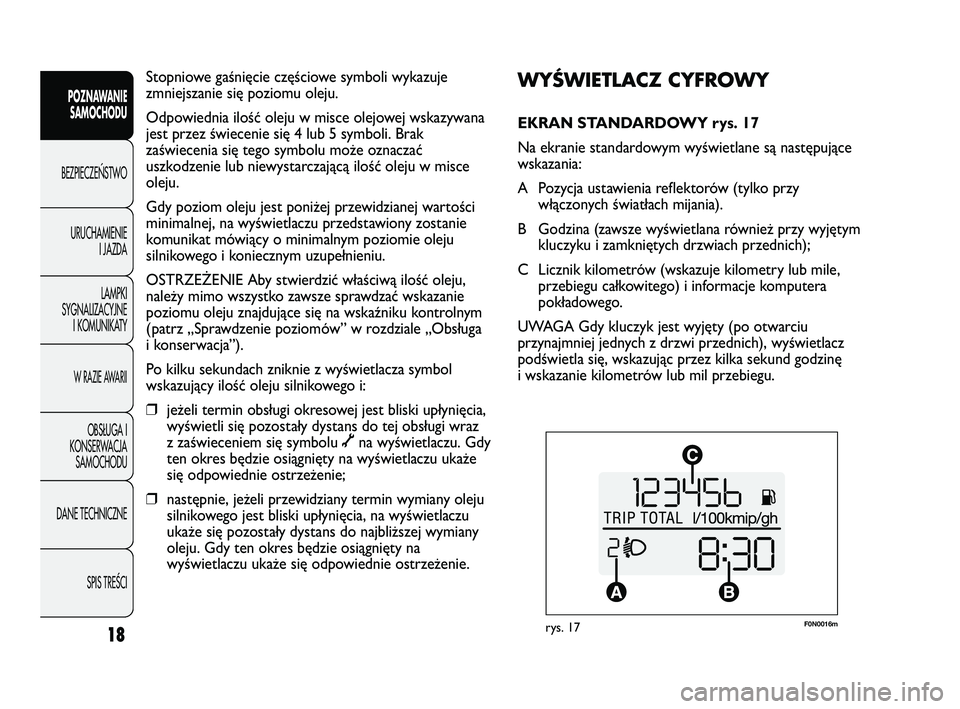 FIAT DUCATO 2008  Instrukcja obsługi (in Polish) F0N0016mrys. 17
WYŚWIETLACZ CYFROWY 
EKRAN STANDARDOWY rys. 17
Na ekranie standardowym wyświetlane są następujące
wskazania:
A Pozycja ustawienia reflektorów (tylko przy
włączonych światłach