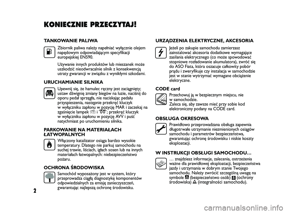 FIAT DUCATO 2009  Instrukcja obsługi (in Polish) 2
TANKOWANIE PALIWA
Zbiornik paliwa należy napełniać wyłącznie olejem
napędowym odpowiadającym specyfikacji
europejskiej EN590.
Używanie innych produktów lub mieszanek może
uszkodzić nieodw