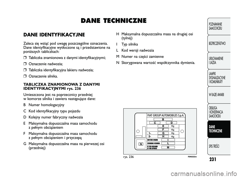FIAT DUCATO 2008  Instrukcja obsługi (in Polish) 231
POZNAWANIE
SAMOCHODU
BEZPIECZE¡STWO
URUCHAMIENIE
I JAZDA
LAMPKI
SYGNALIZACYJNE
I KOMUNIKATY
W RAZIE AWARII
OBS¸UGA
I KONSERWACJA
SAMOCHODU
DANE
TECHNICZNE
SPIS TREÂCI
F0N0333mrys. 236
H Maksyma