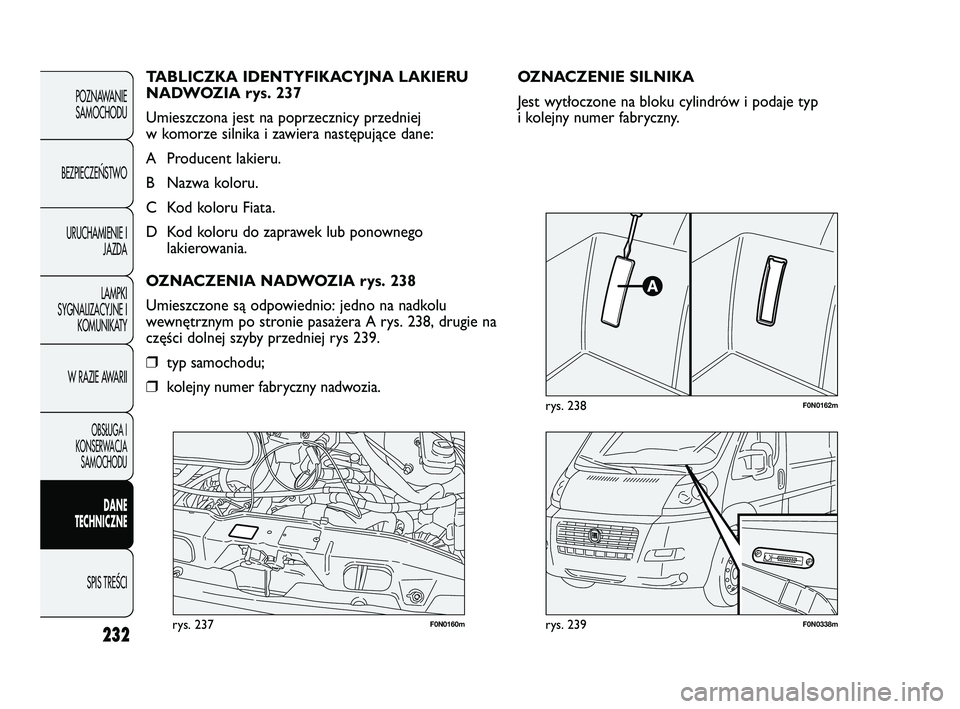 FIAT DUCATO 2008  Instrukcja obsługi (in Polish) 232
POZNAWANIE
SAMOCHODU
BEZPIECZE¡STWO
URUCHAMIENIE I
JAZDA
LAMPKI
SYGNALIZACYJNE I
KOMUNIKATY
W RAZIE AWARII
OBS¸UGA I
KONSERWACJA
SAMOCHODU
DANE
TECHNICZNE
SPIS TREÂCI
F0N0160mrys. 237F0N0338mry