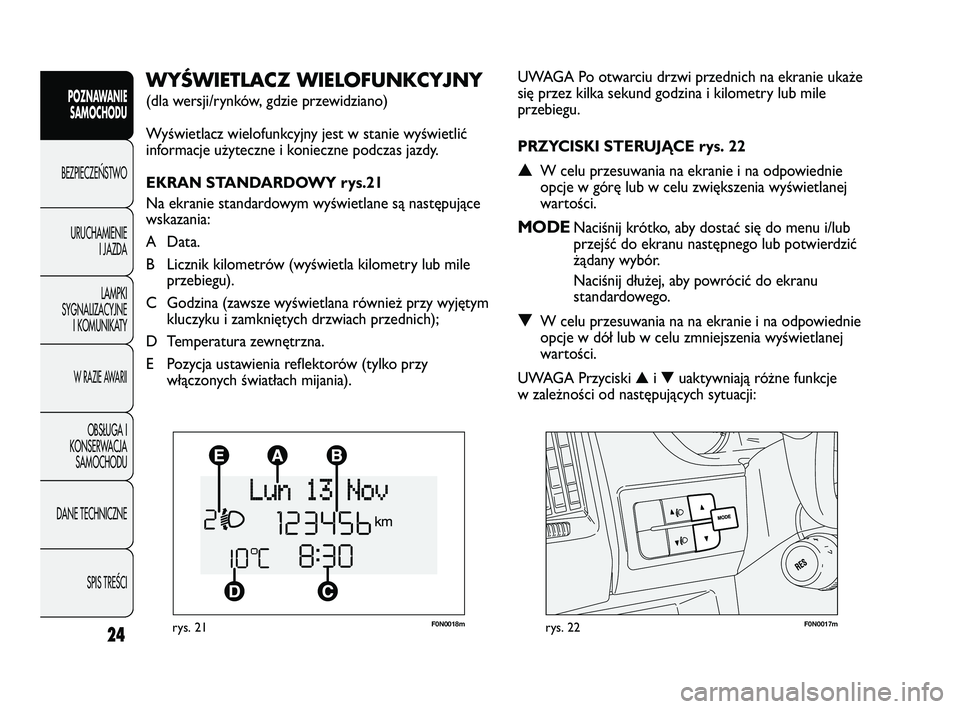 FIAT DUCATO 2008 Instrukcja obsługi (in Polish) F0N0018mrys. 21F0N0017mrys. 22
UWAGA Po otwarciu drzwi przednich na ekranie ukaże
się przez kilka sekund godzina i kilometry lub mile
przebiegu.
PRZYCISKI STERUJĄCE rys. 22
▲W celu przesuwania na FIAT DUCATO 2008 Instrukcja obsługi (in Polish) F0N0018mrys. 21F0N0017mrys. 22
UWAGA Po otwarciu drzwi przednich na ekranie ukaże
się przez kilka sekund godzina i kilometry lub mile
przebiegu.
PRZYCISKI STERUJĄCE rys. 22
▲W celu przesuwania na