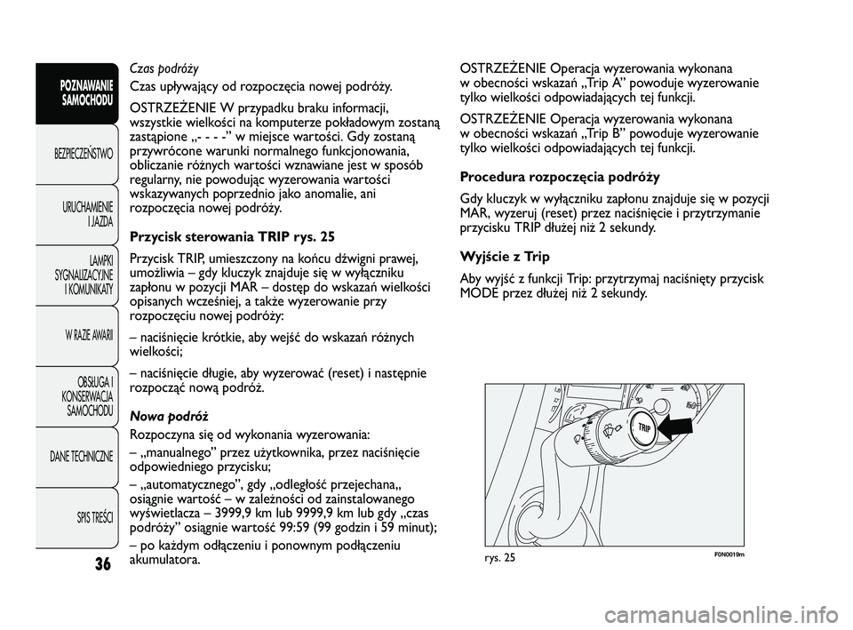 FIAT DUCATO 2008  Instrukcja obsługi (in Polish) F0N0019mrys. 25
OSTRZEŻENIE Operacja wyzerowania wykonana
w obecności wskazań „Trip A” powoduje wyzerowanie
tylko wielkości odpowiadających tej funkcji.
OSTRZEŻENIE Operacja wyzerowania wyko