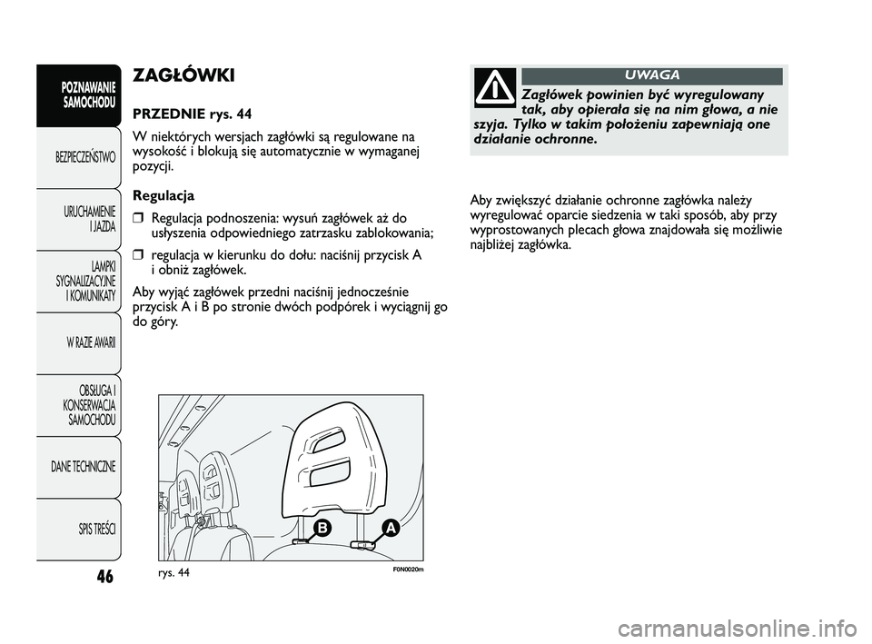 FIAT DUCATO 2008 Instrukcja obsługi (in Polish) Aby zwiększyć działanie ochronne zagłówka należy
wyregulować oparcie siedzenia w taki sposób, aby przy
wyprostowanych plecach głowa znajdowała się możliwie
najbliżej zagłówka.
46
POZNA FIAT DUCATO 2008 Instrukcja obsługi (in Polish) Aby zwiększyć działanie ochronne zagłówka należy
wyregulować oparcie siedzenia w taki sposób, aby przy
wyprostowanych plecach głowa znajdowała się możliwie
najbliżej zagłówka.
46
POZNA